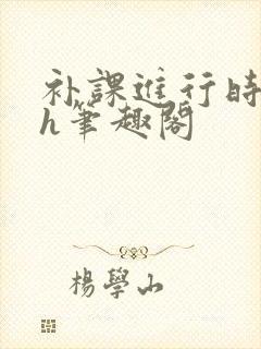 补课进行时3ph笔趣阁