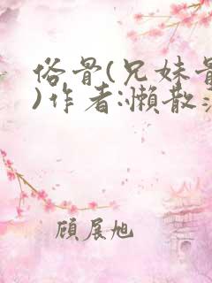 俗骨(兄妹骨科)作者:懒散蒲公英