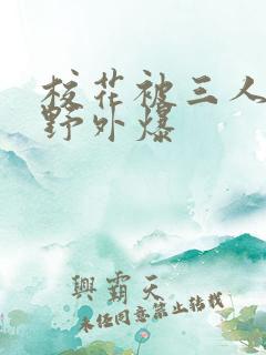 校花被三人拖去野外爆