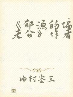 《郁渔的偏执狂老公》作者:过年烤年糕