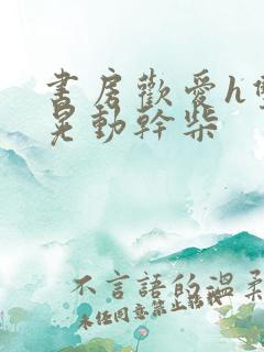 书房欢爱h双乳晃动干柴