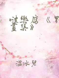 啵乐腐 《 野画集》