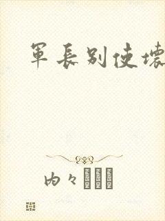 军长别使坏
