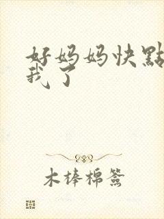 好妈妈快点想死我了