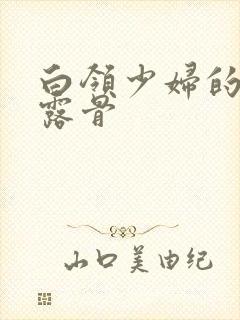 白领少妇的寂寞露骨