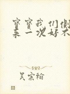 宝宝我们侧着再来一次好不好