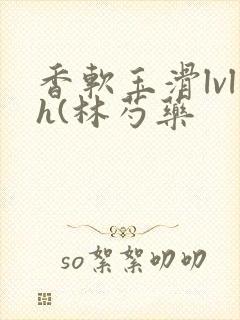 香软玉滑lvlh(林芍药