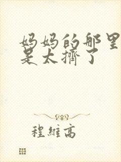 妈妈的那里实在是太挤了