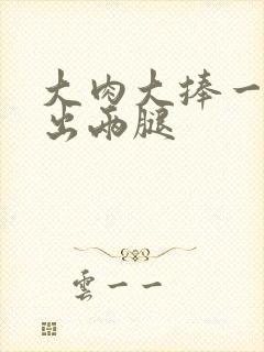 大肉大捧一进一出两腿