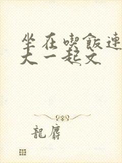 坐在吃饭连在巨大一起文