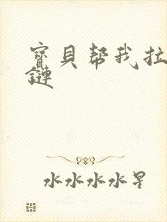 宝贝帮我拉开拉链