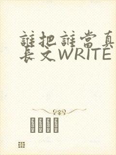 谁把谁当真肉车长文WRITE AS