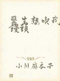 医生想吃我的大馒头