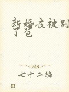 新婚夜被别人开了苞