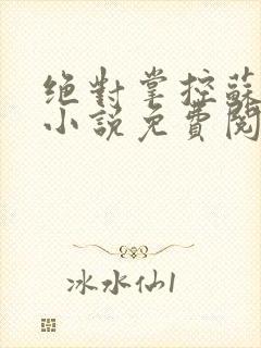 绝对掌控苏绵绵小说免费阅读全文