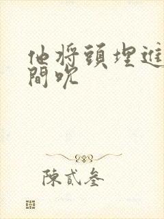 他将头埋进双腿间吮