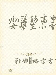 yin荡的高中女学生小雪