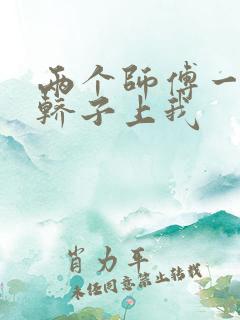 两个师傅一起在轿子上我