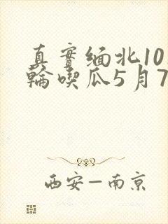 真实缅北10人轮吃瓜5月7日
