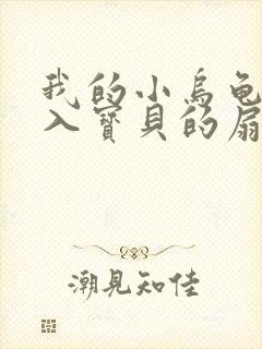 我的小乌龟想进入宝贝的扇贝小说
