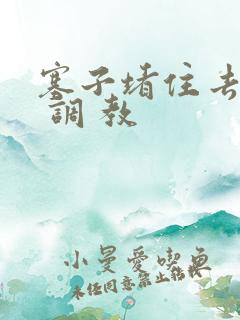 塞子堵住去上学 调 教