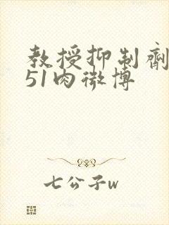 教授抑制剂要吗51肉微博