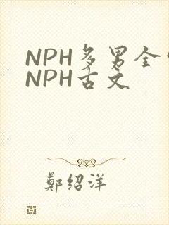NPH多男全处NPH古文