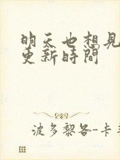 明天也想见到你更新时间