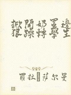 掀开奶罩边躁狠狠躁转学生H