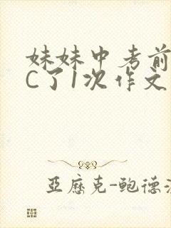 妹妹中考前让我C了1次作文啊