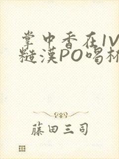 掌中香在1V1糙汉PO喝杯奶茶