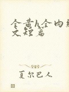 全黄h全肉细节文短篇