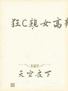 狂C亲女高辣
