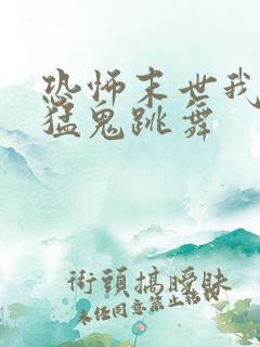 恐怖末世我要看猛鬼跳舞