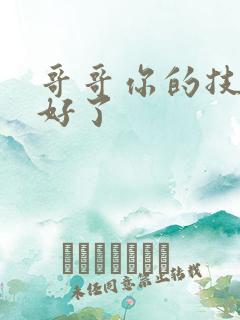 哥哥你的技术太好了