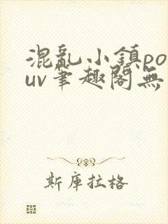 混乱小镇popuv笔趣阁无广告