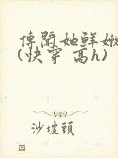 传闻她鲜嫩多汁(快穿 高h)