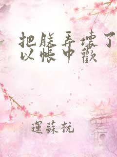 把朕弄坏了都可以帐中欢