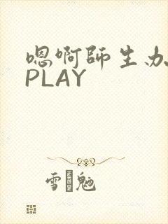 嗯啊师生办公室PLAY