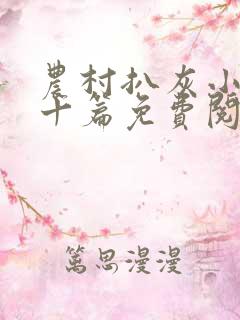 农村扒灰小说五十篇免费阅读全文