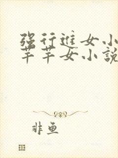 强行进女小姪夏芊芊女小说