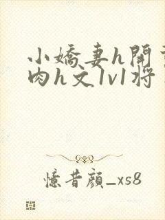 小娇妻h开荤粗肉h文1v1将军