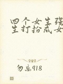 四个女生强制男生打扮成女生