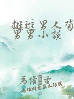 挺进男人菊宿舍男男小说