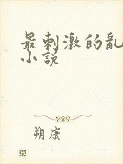 最刺激的乱l仑小说