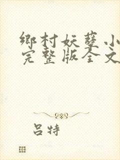 乡村妖孽小村医完整版全文免费阅读