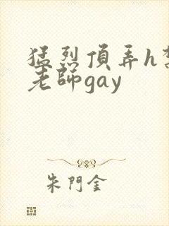 猛烈顶弄h禁欲老师gay