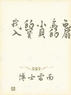 我的小乌龟想进入宝贝的扇贝小说