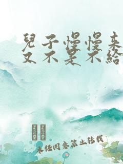 儿子慢慢来急妈又不是不给你