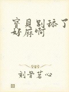 宝贝别舔了豆豆好麻啊